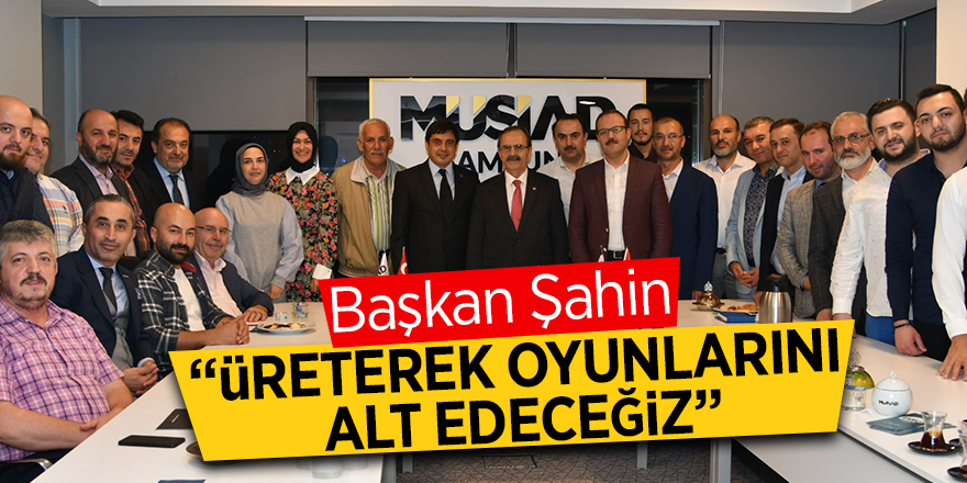 Başkan Şahin: “Üreterek oyunlarını alt edeceğiz”