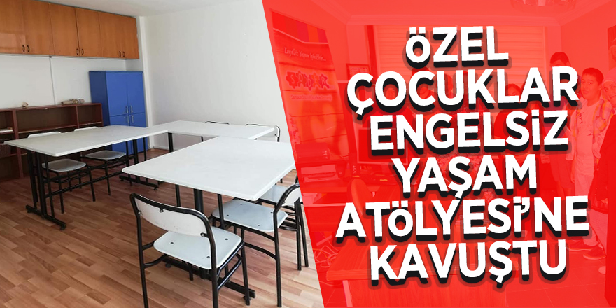 Özel çocuklar Engelsiz Yaşam Atölyesi’ne kavuştu