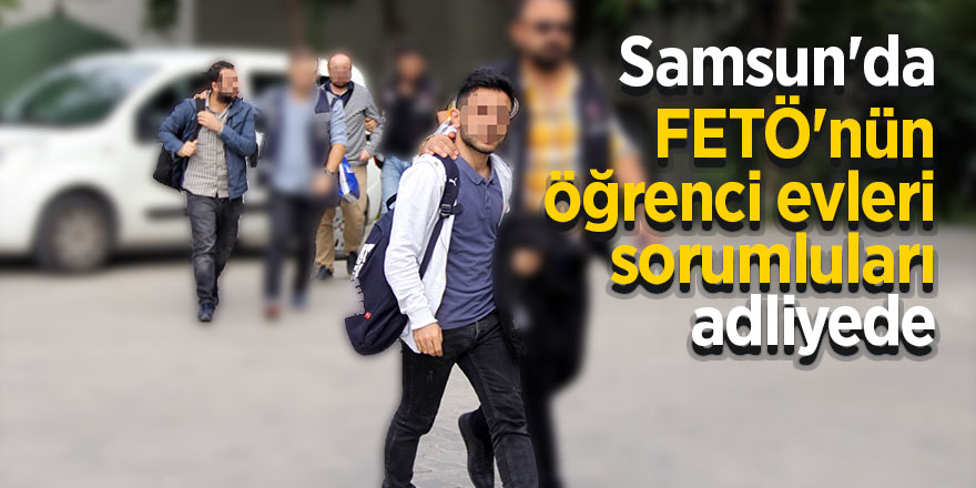 Samsun'da FETÖ'nün öğrenci evleri sorumluları adliyede 