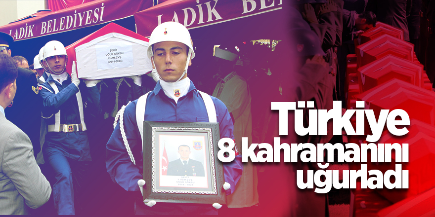 Türkiye 8 kahramanını uğurladı