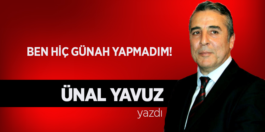 Ünal Yavuz yazdı... "Ben hiç günah yapmadım!"