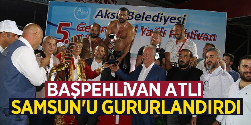 Başpehlivan Atlı Samsun'u gururlandırdı