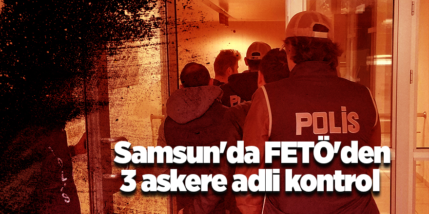 Samsun'da FETÖ'den 3 askere adli kontrol 