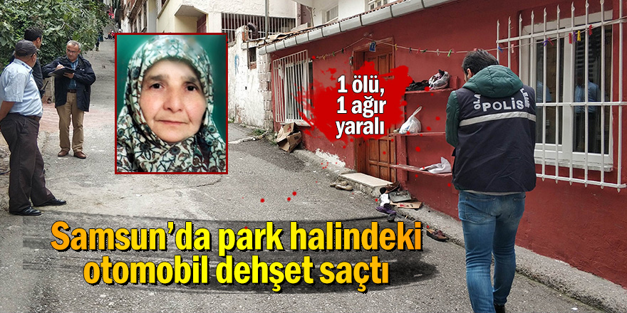 Samsun'da park halindeki otomobil dehşet saçtı: 1 ölü, 1 ağır yaralı