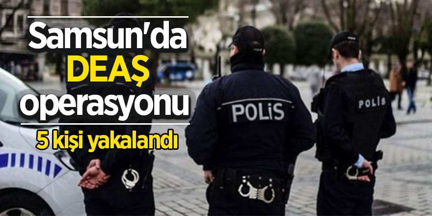 Samsun'da DEAŞ operasyonu 