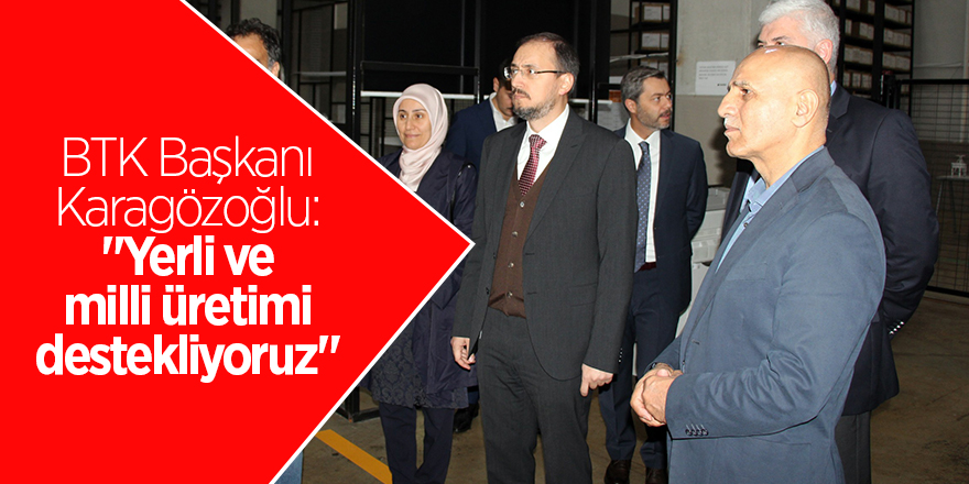 BTK Başkanı Karagözoğlu: "Yerli ve milli üretimi destekliyoruz" 