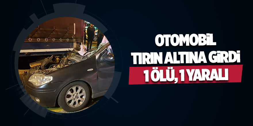 Otomobil tırın altına girdi: 1 ölü, 1 yaralı