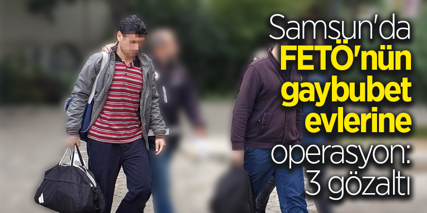 Samsun'da FETÖ'nün gaybubet evlerine operasyon: 3 gözaltı 