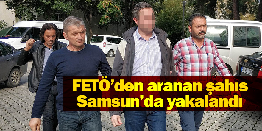 FETÖ'den aranan şahıs Samsun'da yakalandı