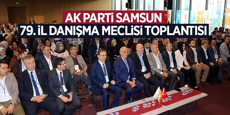 AK Parti Samsun 79. İl Danışma Meclisi Toplantısı 