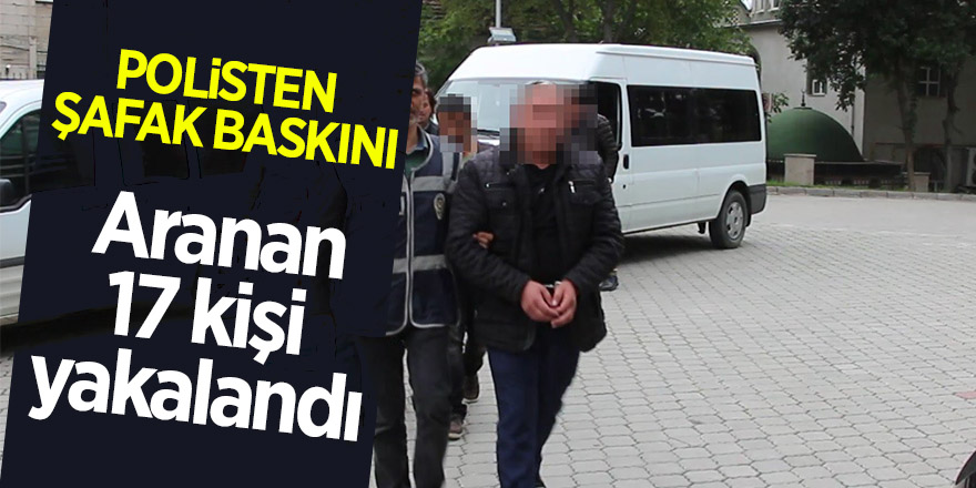 Polisten şafak baskını: Aranan 17 kişi yakalandı 