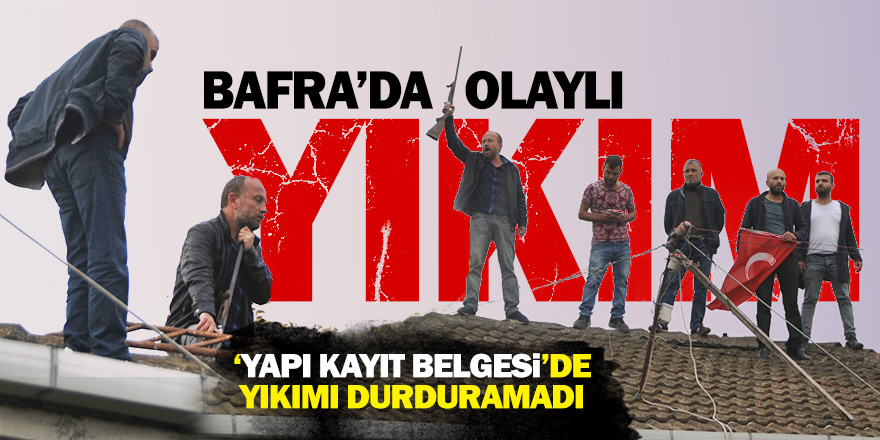 Bafra’da olaylı yıkım! 8 saat direndiler