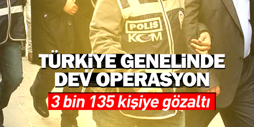 Türkiye genelinde operasyon: 3 bin 135 kişiye gözaltı