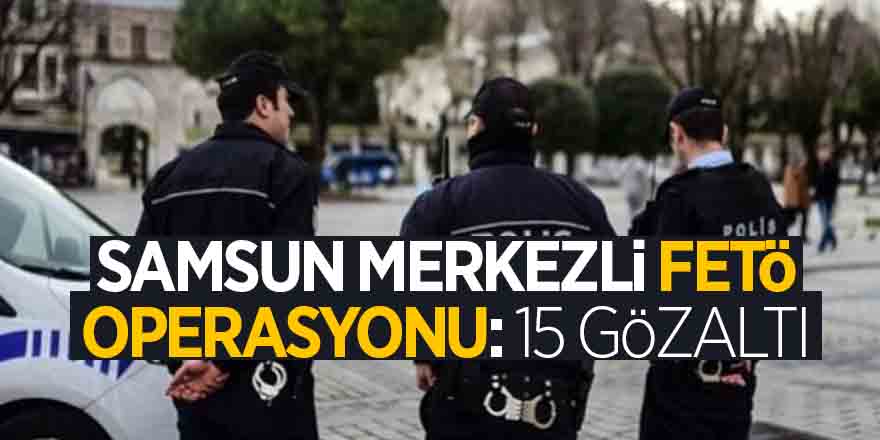 Samsun merkezli FETÖ operasyonu: 15 gözaltı 