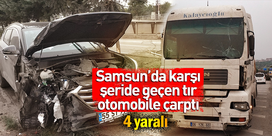 Samsun'da karşı şeride geçen tır otomobile çarptı: 4 yaralı