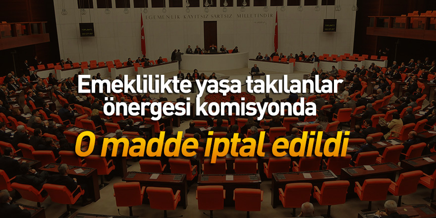 Emeklilikte yaşa takılanlar önergesi komisyonda