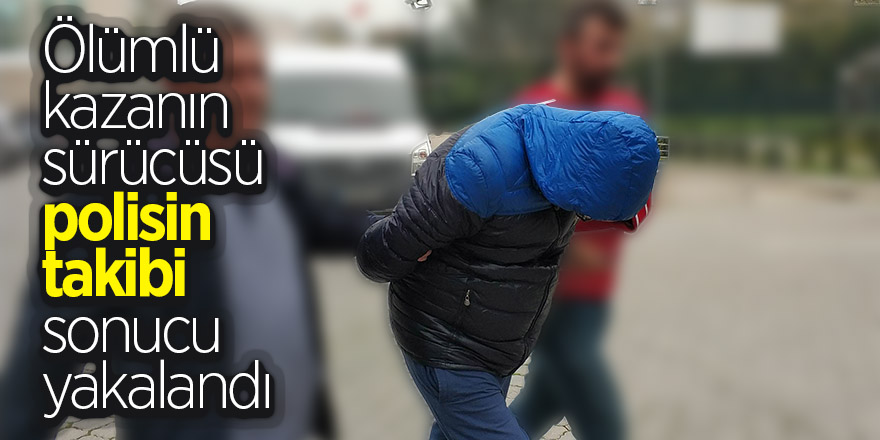 Ölümlü kazanın sürücüsü polisin takibi sonucu yakalandı 