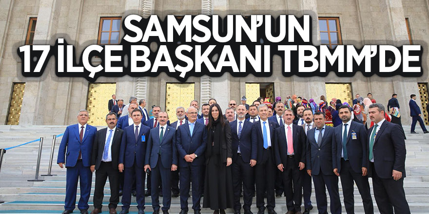 Samsun’un 17 ilçe başkanı TBMM’de