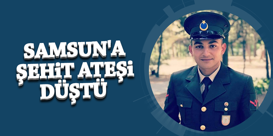 Samsun'a şehit ateşi düştü