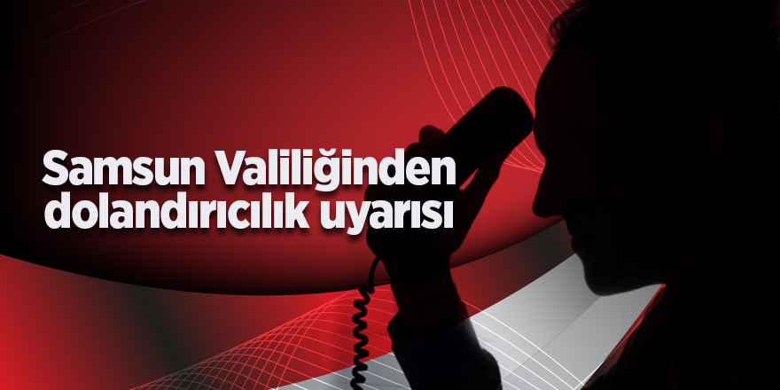 Samsun Valiliğinden dolandırıcılık uyarısı