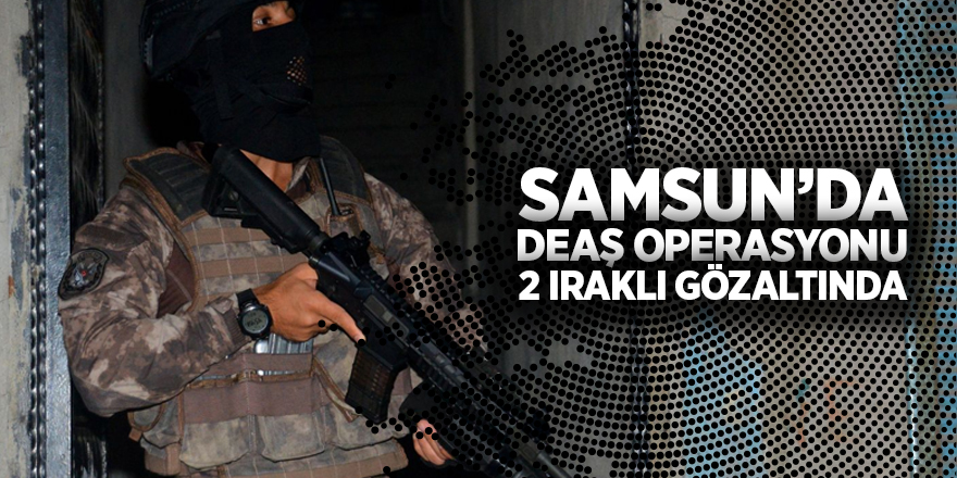  Samsun'da DEAŞ operasyonu: 2 Iraklı'ya gözaltı 