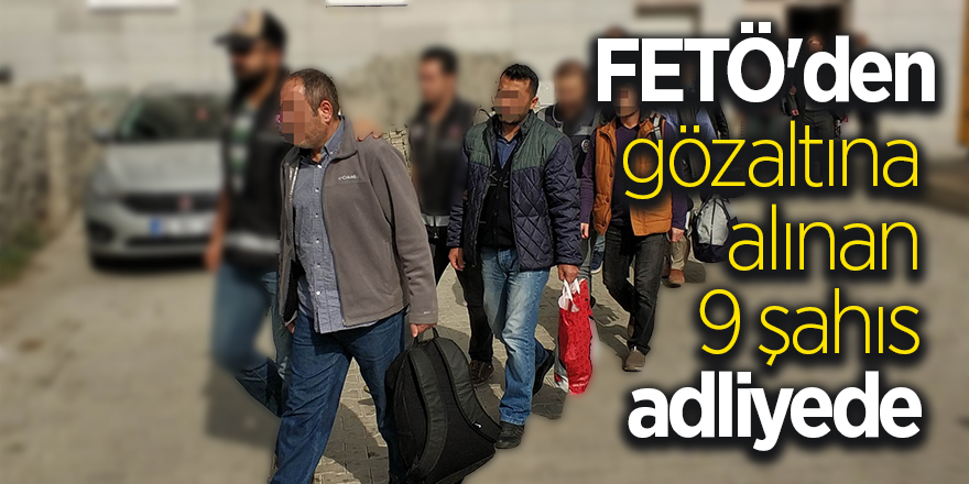 FETÖ'den gözaltına alınan 9 şahıs adliyede 