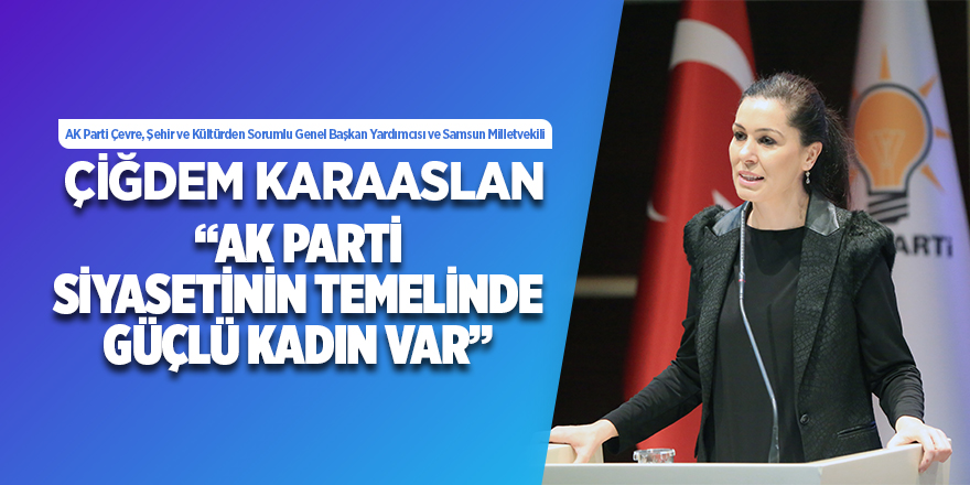 Karaaslan: Ak Parti Siyasetinin Temelinde Güçlü Kadın Var