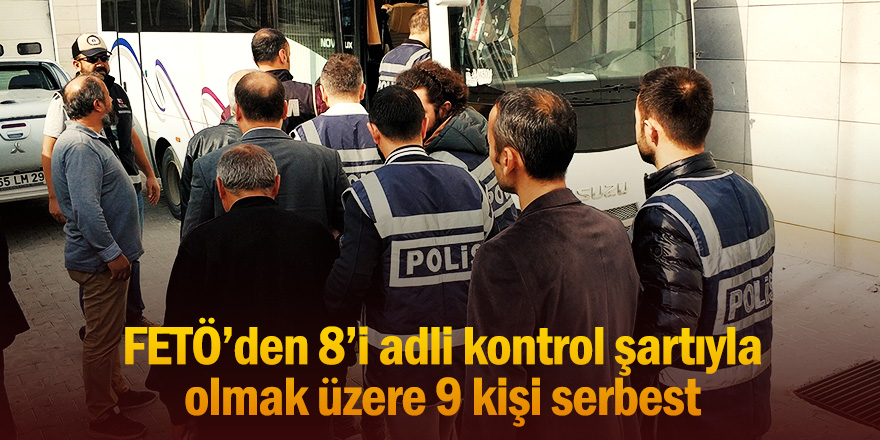 FETÖ'den 8'i adli kontrol şartıyla olmak üzere 9 kişi serbest