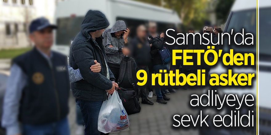 Samsun'da FETÖ'den 9 rütbeli asker adliyeye sevk edildi 