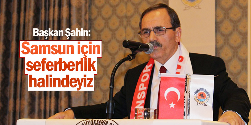 Başkan Şahin: Samsun için seferberlik halindeyiz