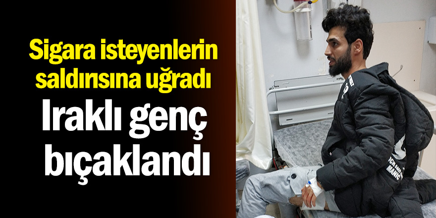 Sigara istedikleri Iraklı genci bıçakladılar