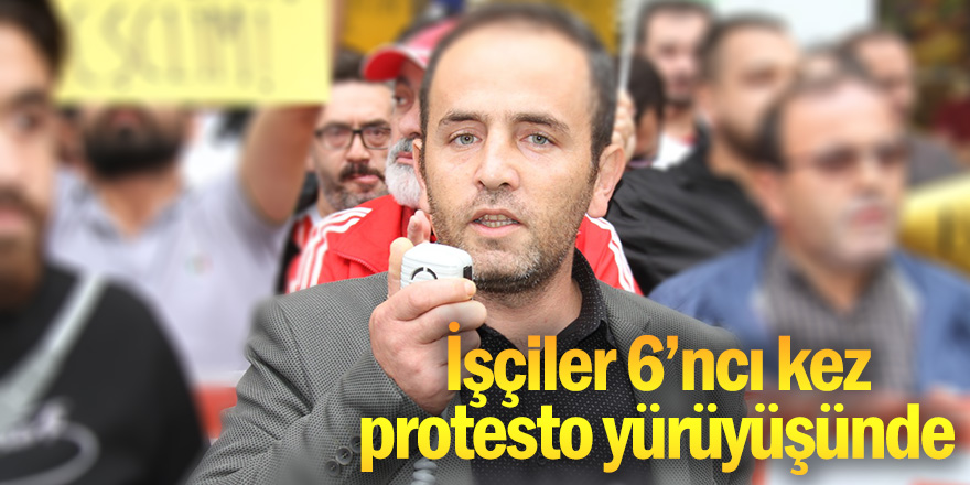 İşçiler 6'ncı kez protesto yürüyüşünde