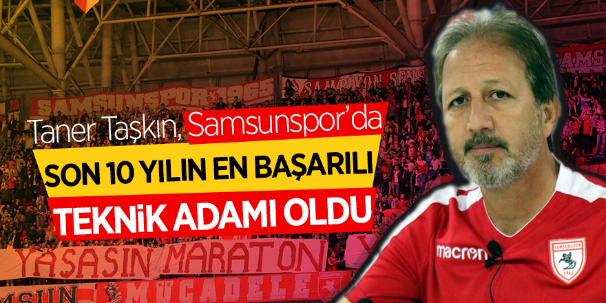 Taner Taşkın, Samsunspor’da son 10 yılın en başarılı teknik adamı oldu