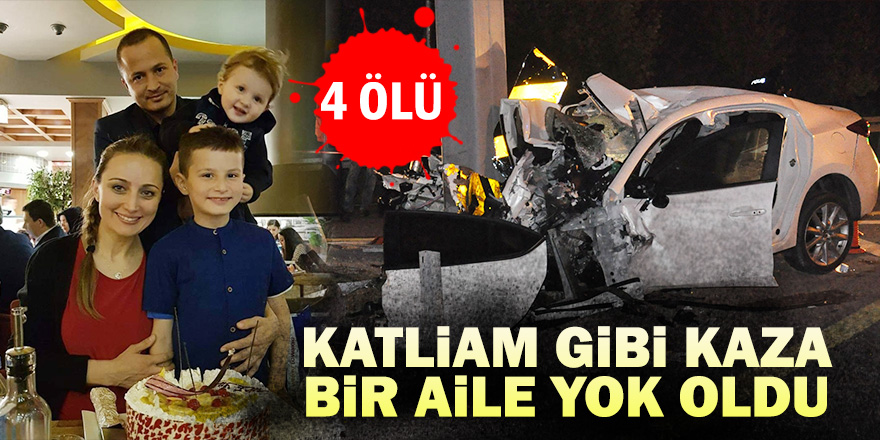 Katliam gibi kazada bir aile yok oldu: 4 ölü