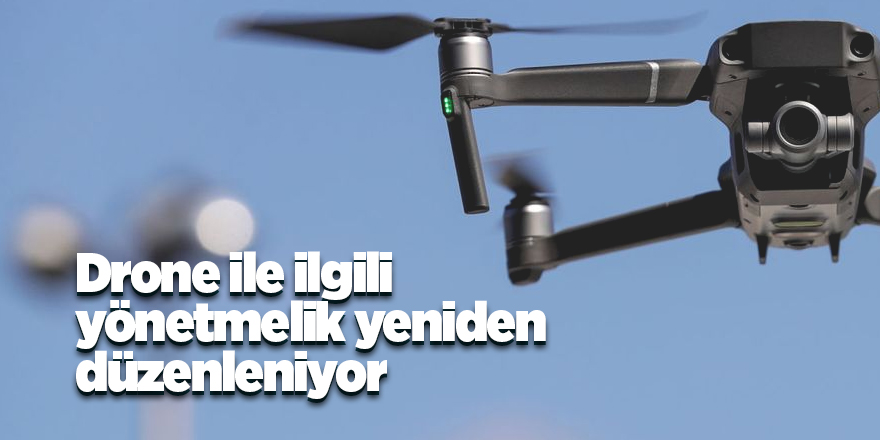 Drone ile ilgili yönetmelik yeniden düzenleniyor