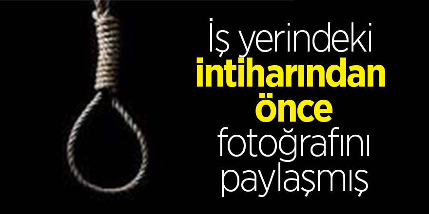 İş yerindeki intiharından önce fotoğrafını paylaşmış