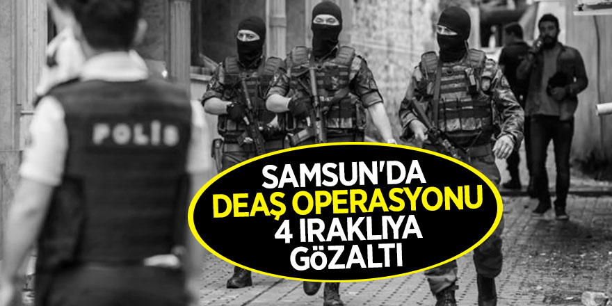 Samsun'da DEAŞ operasyonu: 4 Iraklıya gözaltı 