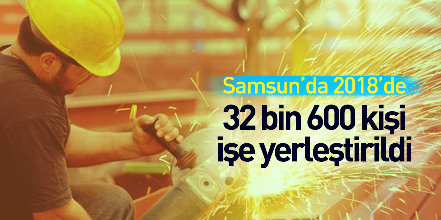 Samsun’da 2018’de 32 bin 600 kişi işe yerleştirildi