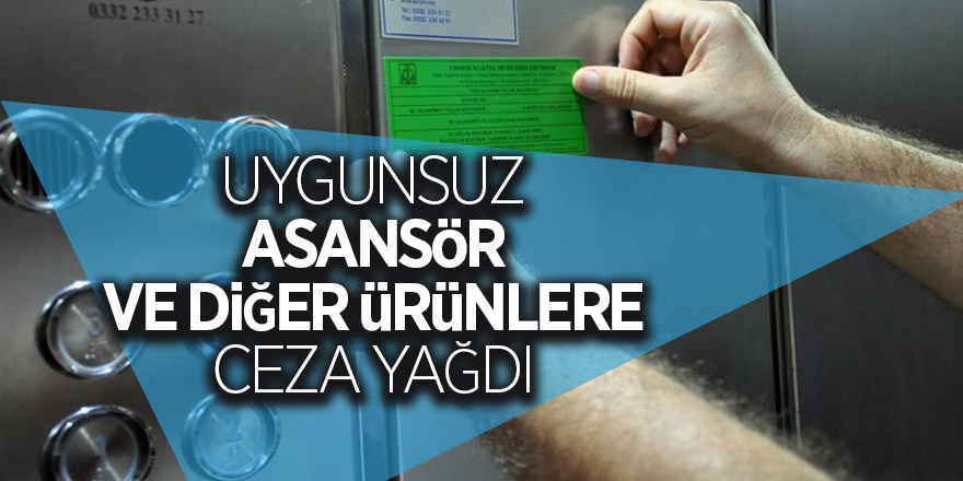 Uygunsuz asansör ve diğer ürünlere ceza yağdı 