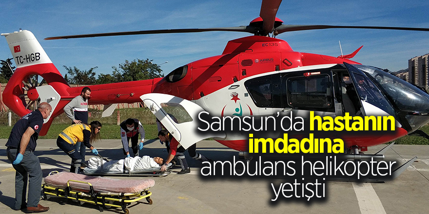 Samsun’da hastanın imdadına ambulans helikopter yetişti 