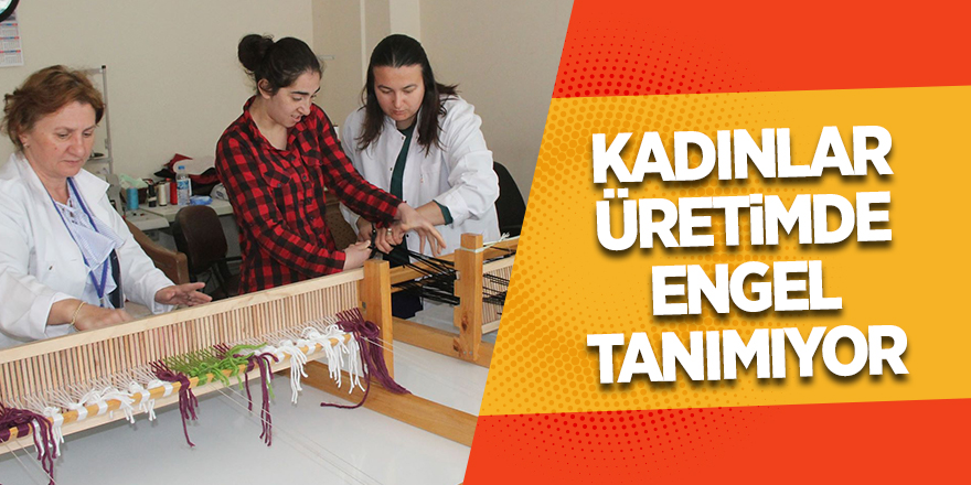 Kadınlar üretimde engel tanımıyor