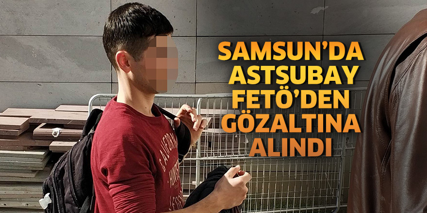 Samsun'da astsubay FETÖ'den gözaltına alındı