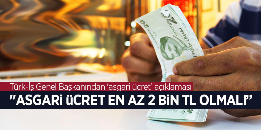 Türk-İş Genel Başkanından 'asgari ücret’ açıklaması 