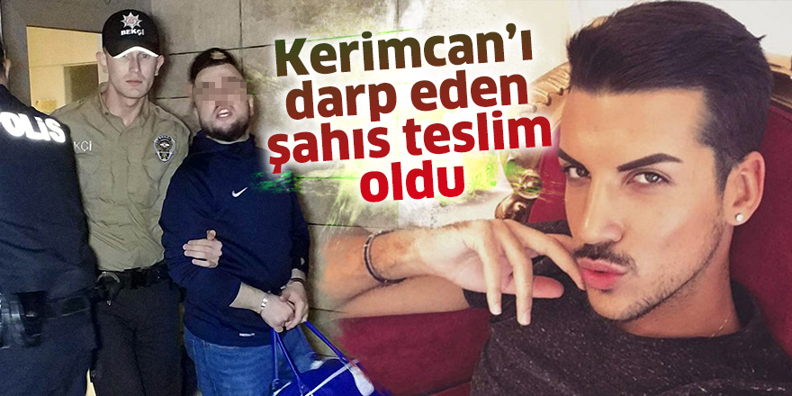 Kerimcan’ı darp eden şahıs teslim oldu