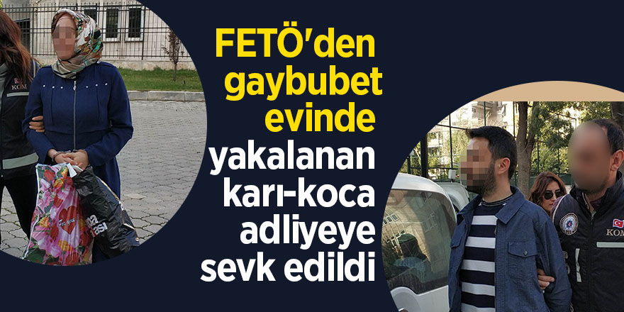 FETÖ'den gaybubet evinde yakalanan karı-koca adliyeye sevk edildi 