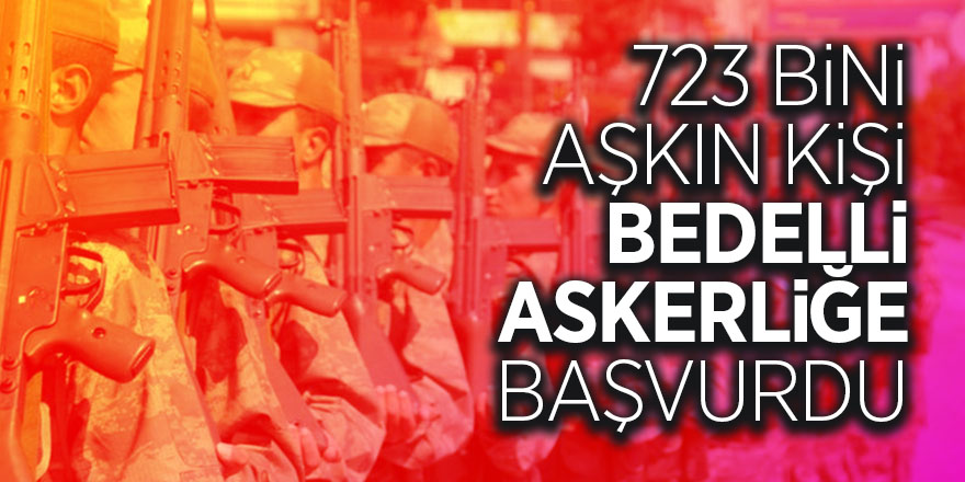 723 bini aşkın kişi bedelli askerliğe baş vurdu 