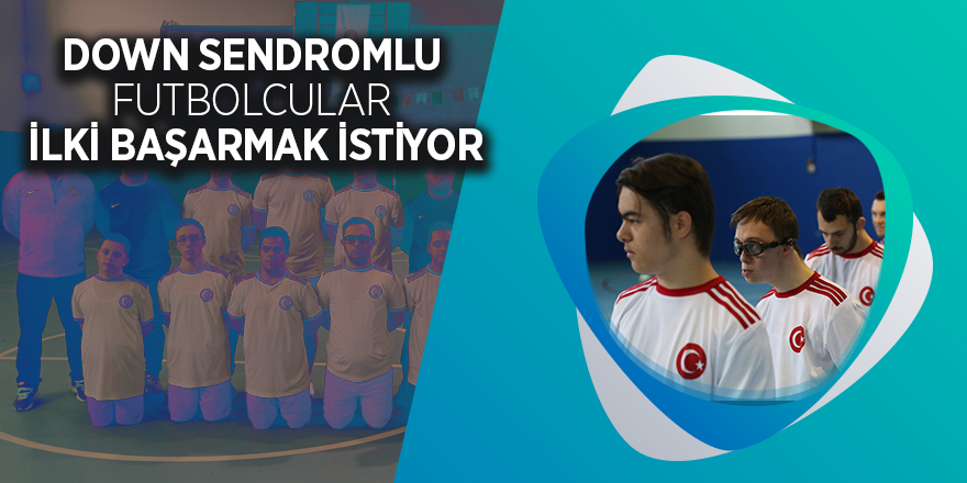 Down sendromlu futbolcular ilki başarmak istiyor