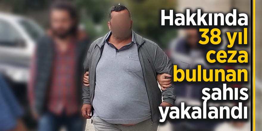 Hakkında 38 yıl ceza bulunan şahıs yakalandı 