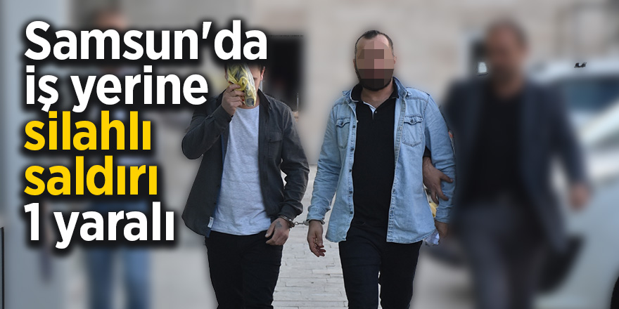 Samsun'da iş yerine silahlı saldırı: 1 yaralı