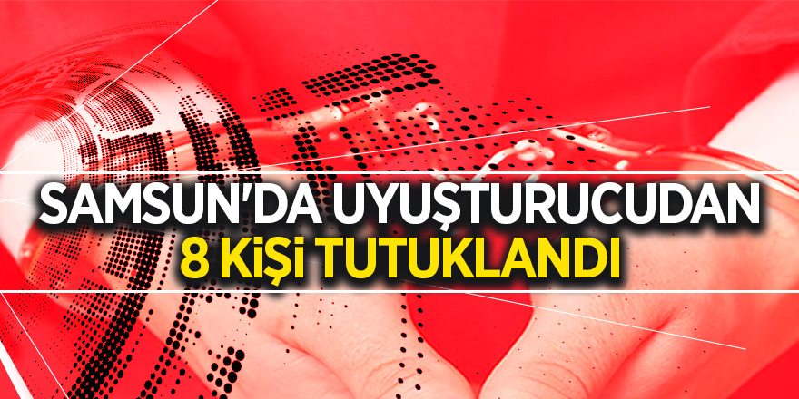 Samsun'da uyuşturucudan 8 kişi tutuklandı 